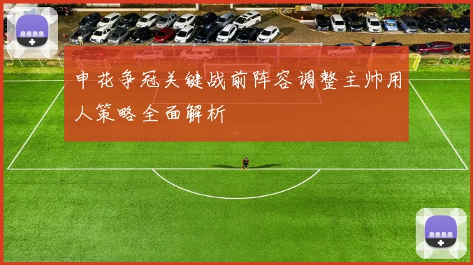申花争冠关键战前阵容调整主帅用人策略全面解析