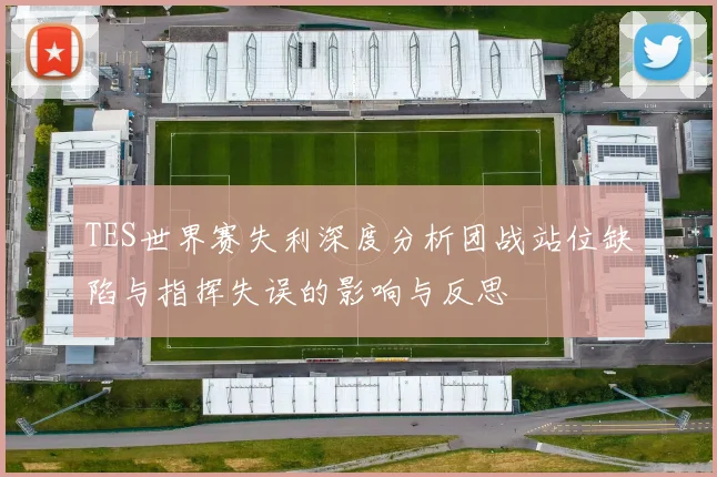 TES世界赛失利深度分析团战站位缺陷与指挥失误的影响与反思