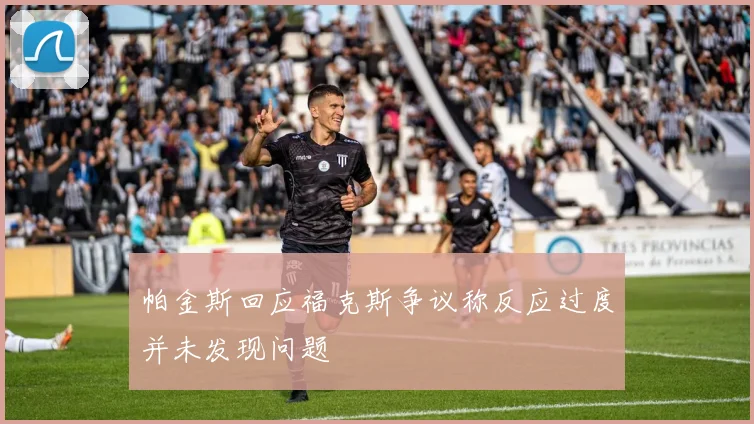 帕金斯回应福克斯争议称反应过度并未发现问题