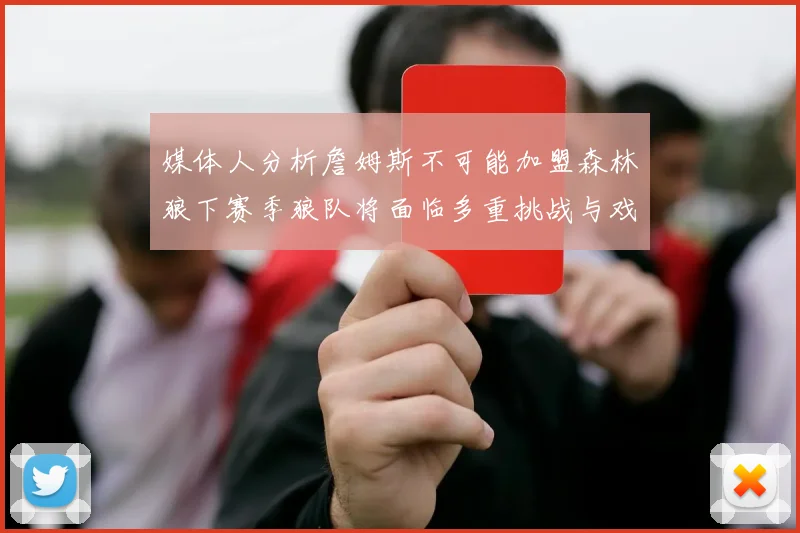 媒体人分析詹姆斯不可能加盟森林狼下赛季狼队将面临多重挑战与戏剧性事件