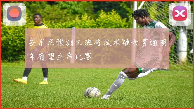 安东尼预测文班将技术融会贯通明年有望主宰比赛