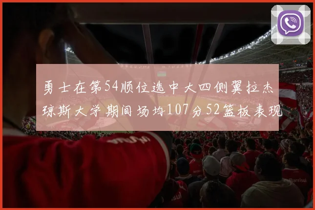勇士在第54顺位选中大四侧翼拉杰琼斯大学期间场均107分52篮板表现出色