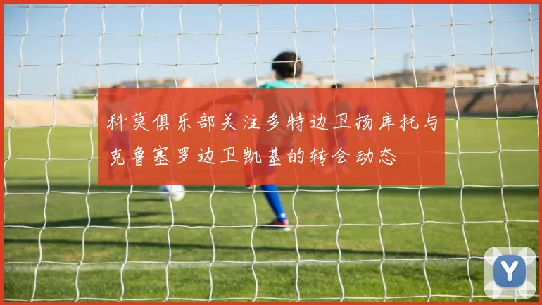 科莫俱乐部关注多特边卫扬库托与克鲁塞罗边卫凯基的转会动态