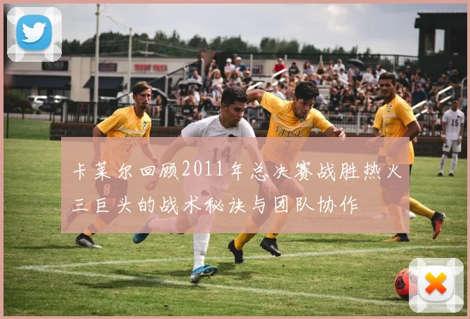 卡莱尔回顾2011年总决赛战胜热火三巨头的战术秘诀与团队协作